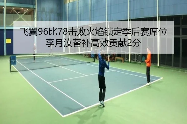 飞翼96比78击败火焰锁定季后赛席位 李月汝替补高效贡献2分